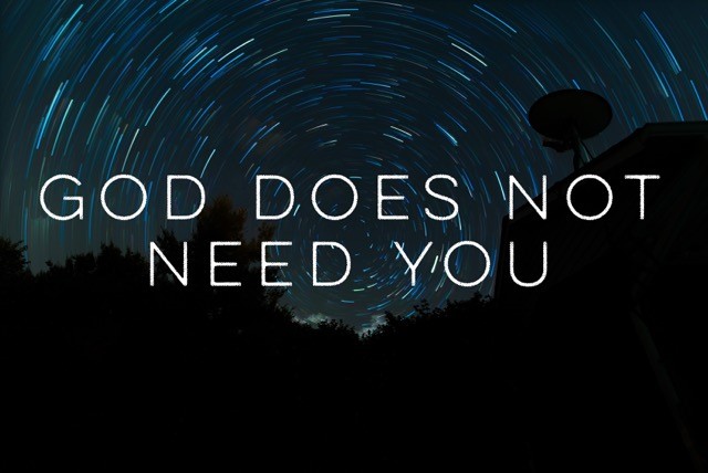 God does not need you
